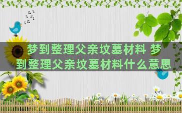 梦到整理父亲坟墓材料 梦到整理父亲坟墓材料什么意思